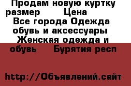 Продам новую куртку.размер 9XL › Цена ­ 1 500 - Все города Одежда, обувь и аксессуары » Женская одежда и обувь   . Бурятия респ.